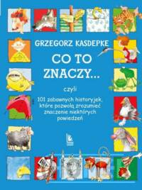 Co to znaczy 101 zabawnych historyjek które pozwolą zrozumieć znaczenie niektórych powiedzeń