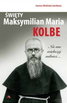 Święty Maksymilian Maria Kolbe. Nie ma większej..