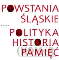 Powstania Śląskie Polityka Historia Pamięć