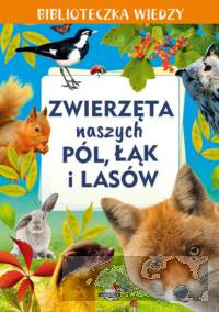 Biblioteczka wiedzy. Zwierzęta naszych pól, łąk i lasów