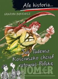 Ale historia Jak Tadeusz Kościuszko chciał ratować Polskę