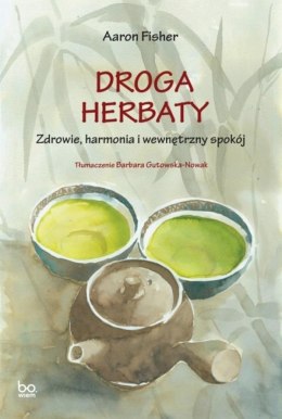 Droga herbaty. Zdrowie, harmonia i wewnętrzny spok