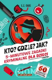 Kto? Gdzie? Jak? 5-minutowe zagadki kryminalne dla dzieci